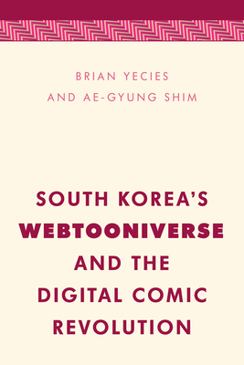 South Korea's Webtooniverse and the Digital Comic Revolution - Yecies, Brian, and Shim, Ae-Gyung