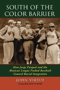 South of the Color Barrier: How Jorge Pasquel and the Mexican League Pushed Baseball Toward Racial Integration - Virtue, John