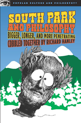 South Park and Philosophy: Bigger, Longer, and More Penetrating - Hanley, Richard (Editor)