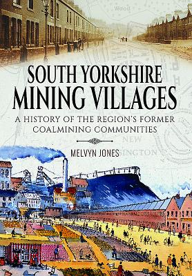 South Yorkshire Mining Villages: A History of the Region's Former Coal Mining Communities - Jones, Melvyn