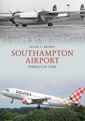 Southampton Airport Through Time - Brown, Peter C