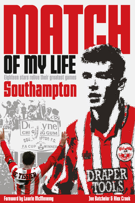 Southampton Match of My Life: Eighteen Saints Relive Their Greatest Games - Batchelor, Joe, and Crook, Alex