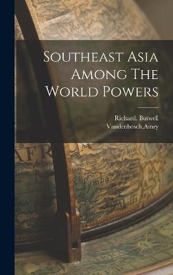 Southeast Asia Among The World Powers - Vandenbosch, Amry, and Butwell, Richard