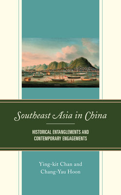 Southeast Asia in China: Historical Entanglements and Contemporary Engagements - Chan, Ying-Kit, and Hoon, Chang-Yau