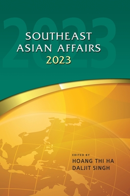 Southeast Asian Affairs 2023 - Ha, Hoang Thi (Editor), and Singh, Daljit (Editor)