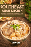Southeast Asian Kitchen: Discover 110 Authentic Asian Recipes Exotic Flavors And Cooking Traditions From Sizzling Street Foods To Elegant Home Cuisine