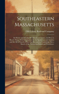 Southeastern Massachusetts: Its Shores and Islands, Woodlands and Lakes, and How to Reach Them. With Information for the Sportsman and Tourist, and for All in Search of Rest and Recreation, Containing Also a Sketch of the Steamships Bristol and Providence