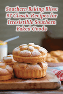 Southern Baking Bliss: 97 Classic Recipes for Irresistible Southern Baked Goods