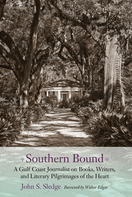 Southern Bound: A Gulf Coast Journalist on Books, Writers, and Literary Pilgrimages of the Heart - Sledge, John S, and Edgar, Walter B (Foreword by)