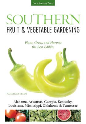 Southern Fruit & Vegetable Gardening: Plant, Grow, and Harvest the Best Edibles - Elzer-Peters, Katie
