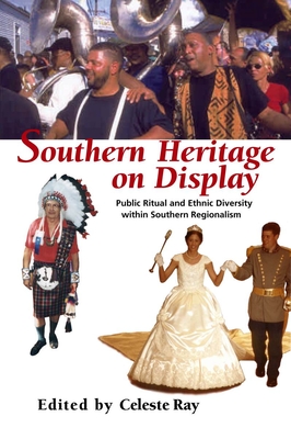 Southern Heritage on Display: Public Ritual and Ethnic Diversity Within Southern Regionalism - Ray, Celeste (Contributions by), and Schrift, Melissa (Contributions by), and Regis, Helen (Contributions by)