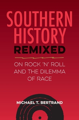 Southern History Remixed: On Rock 'n' Roll and the Dilemma of Race - Bertrand, Michael T