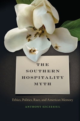 Southern Hospitality Myth: Ethics, Politics, Race, and American Memory - Szczesiul, Anthony