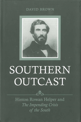 Southern Outcast: Hinton Rowan Helper and the Impending Crisis of the South - Brown, David