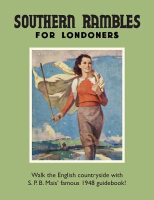 Southern Rambles for Londoners: Walk the English countryside with S.P.B Mais' famous 1948 guidebook! - Mais, S P B