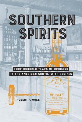 Southern Spirits: Four Hundred Years of Drinking in the American South, with Recipes - Moss, Robert F, Professor