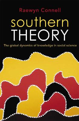 Southern Theory: The global dynamics of knowledge in social science - Connell, Raewyn