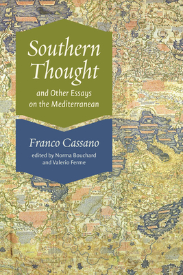 Southern Thought and Other Essays on the Mediterranean - Cassano, Franco, and Bouchard, Norma (Translated by), and Ferme, Valerio (Translated by)