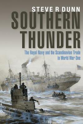 Southern Thunder: The Royal Navy and the Scandinavian Trade in World War One - Steve, Dunn,