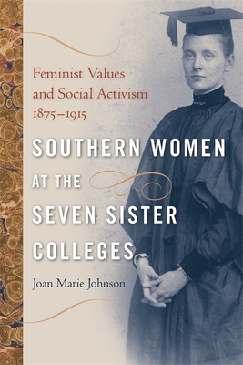 Southern Women at the Seven Sister Colleges: Feminist Values and Social Activism, 1875-1915 - Johnson, Joan Marie