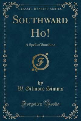 Southward Ho!: A Spell of Sunshine (Classic Reprint) - SIMMs, W Gilmore