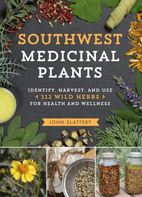 Southwest Medicinal Plants: Identify, Harvest, and Use 112 Wild Herbs for Health and Wellness - Slattery, John
