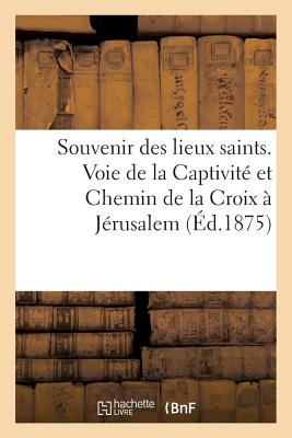 Souvenir Des Lieux Saints. Voie de la Captivit? Et Chemin de la Croix ? J?rusalem - Collectif