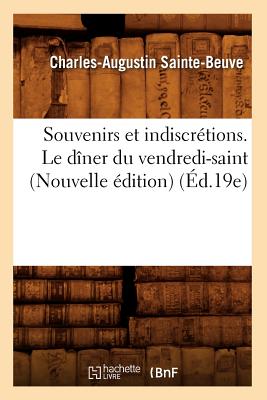 Souvenirs Et Indiscr?tions. Le D?ner Du Vendredi-Saint (Nouvelle ?dition) (?d.19e) - Sainte-Beuve, Charles-Augustin