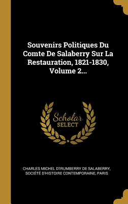 Souvenirs Politiques Du Comte de Salaberry Sur La Restauration, 1821-1830, Volume 2... - Charles Michel d'Irumberry de Salaberry (Creator), and Soci?t? d'Histoire Contemporaine (Creator), and Paris