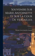 Souvenirs Sur Marie Antoinette ... Et Sur La Cour de Versailles; Volume 1