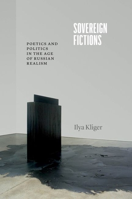 Sovereign Fictions: Poetics and Politics in the Age of Russian Realism - Kliger, Ilya