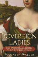 Sovereign Ladies: The Six Reigning Queens of England