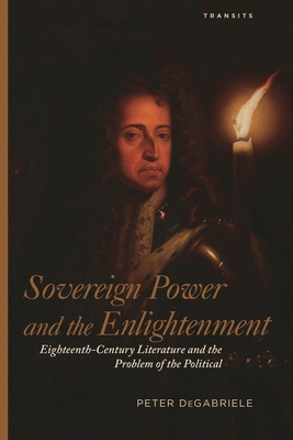 Sovereign Power and the Enlightenment: Eighteenth-Century Literature and the Problem of the Political - DeGabriele, Peter