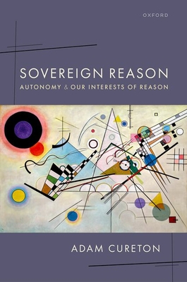 Sovereign Reason: Autonomy and our Interests of Reason - Cureton, Adam