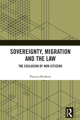 Sovereignty, Migration and the Law: The Exclusion of Non-Citizens - Rushton, Patricia