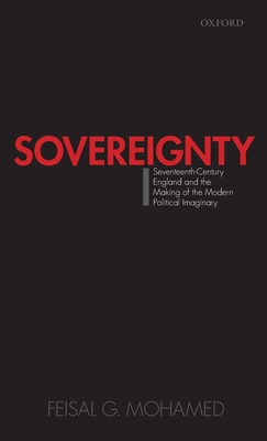 Sovereignty: Seventeenth-Century England and the Making of the Modern Political Imaginary - Mohamed, Feisal G.