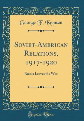 Soviet-American Relations, 1917-1920: Russia Leaves the War (Classic Reprint) - Kennan, George F