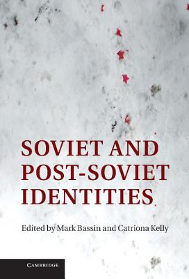 Soviet and Post-Soviet Identities - Bassin, Mark (Editor), and Kelly, Catriona (Editor)