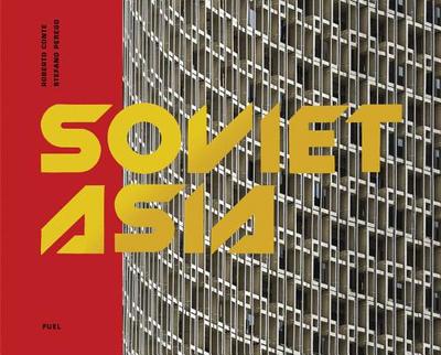 Soviet Asia: Soviet Modernist Architecture in Central Asia - Conte, Roberto, and Perego, Stefano, and FUEL