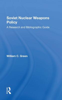 Soviet Nuclear Weapons Policy: A Research and Bibliographic Guide - Green, William C