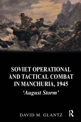 Soviet Operational and Tactical Combat in Manchuria, 1945: 'August Storm' - Glantz, David M