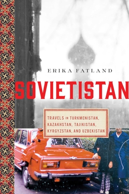 Sovietistan: Travels in Turkmenistan, Kazakhstan, Tajikistan, Kyrgyzstan, and Uzbekistan - Fatland, Erika