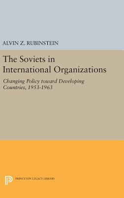 Soviets in International Organizations: Changing Policy toward Developing Countries, 1953-1963 - Rubinstein, Alvin Z.