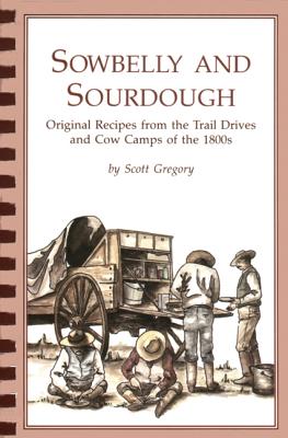 Sowbelly and Sourdough: Original Recipes from the Trail Drives and Cow Camps of the 1800s - Gregory, Scott