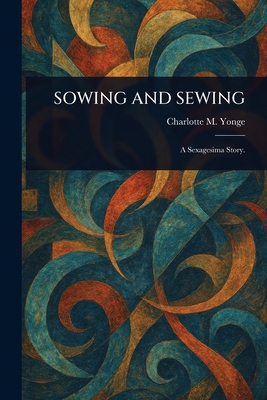 Sowing and Sewing - Yonge, Charlotte M (Charlotte Mary)