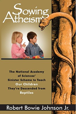 Sowing Atheism: The National Academy of Sciences' Sinister Scheme to Teach Our Children They're Descended from Reptiles - Johnson, Robert Bowie, Jr.