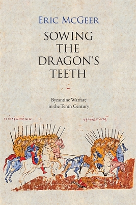 Sowing the Dragon's Teeth: Byzantine Warfare in the Tenth Century - McGeer, Eric