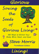 Sowing the Seeds of Glorious Living!: 365 Way to Enrich Your Body, Mind, Heart and Soul - Morris, Steve