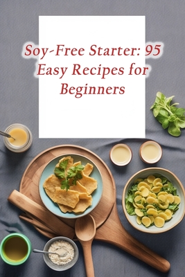 Soy-Free Starter: 95 Easy Recipes for Beginners - Grill, Garden Gastronomy