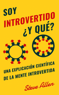 Soy introvertido Y qu? Una explicacin cientfica de la mente introvertida: Qu nos motiva gentica, fsica y conductualmente. Cmo tener xito y prosperar en un mundo de extrovertidos